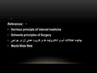 •
•References:
• Harrison principle of internal medicine
• Schwartz principles of Surgery
• ‫جراحی‬ ‫در‬ ‫آن‬ ‫عملی‬ ‫کاربرد‬ ‫و‬ ‫ها‬ ‫الکترولیت‬ ‫و‬ ‫آب‬ ‫اختالالت‬ ‫چکیده‬
• World Wide Web
 