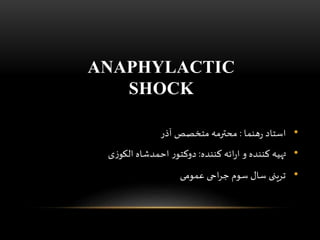 ANAPHYLACTIC
SHOCK
•‫هنما‬‫ر‬ ‫استاد‬:‫آذر‬ ‫متخصص‬ ‫محترمه‬
•‫کننده‬ ‫ائه‬‫ر‬‫ا‬ ‫و‬ ‫کننده‬ ‫تهیه‬:‫ی‬‫ز‬‫الکو‬ ‫احمدشاه‬ ‫ر‬‫دوکتو‬
•‫عمومی‬ ‫احی‬‫ر‬‫ج‬ ‫سوم‬ ‫سال‬ ‫ترینی‬
 