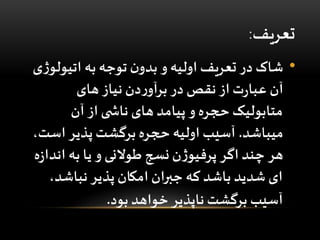 ‫تعریف‬:
•‫شاک‬‫اتیول‬ ‫به‬ ‫توجه‬ ‫ن‬‫بدو‬ ‫و‬ ‫اولیه‬ ‫تعریف‬ ‫در‬‫ی‬‫ژ‬‫و‬
‫های‬ ‫نیاز‬ ‫دن‬‫ر‬‫برآو‬ ‫در‬ ‫نقص‬ ‫از‬ ‫ت‬‫ر‬‫عبا‬ ‫آن‬
‫آن‬ ‫از‬ ‫ی‬ ‫ناش‬ ‫های‬ ‫پیامد‬ ‫و‬ ‫حجره‬ ‫متابولیک‬
‫میباشد‬.‫اس‬ ‫پذیر‬ ‫برگشت‬ ‫حجره‬ ‫اولیه‬ ‫آسیب‬،‫ت‬
‫ان‬ ‫به‬ ‫یا‬ ‫و‬ ‫طوالنی‬ ‫نسج‬ ‫ن‬‫ژ‬‫پرفیو‬ ‫اگر‬ ‫چند‬ ‫هر‬‫ه‬‫ز‬‫دا‬
،‫نباشد‬ ‫پذیر‬ ‫امکان‬ ‫جبران‬ ‫که‬ ‫باشد‬ ‫شدید‬ ‫ای‬
‫بود‬ ‫خواهد‬ ‫ناپذیر‬ ‫برگشت‬ ‫آسیب‬.
 
