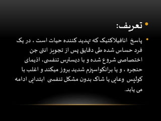 •‫تعریف‬:
•، ‫است‬ ‫حیات‬ ‫کننده‬ ‫تهدید‬ ‫که‬ ‫انافیالکتیک‬ ‫پاسخ‬‫یک‬ ‫در‬
‫جن‬ ‫انتی‬ ‫تجویز‬ ‫از‬ ‫پس‬ ‫دقایق‬ ‫طی‬ ‫شده‬ ‫حساس‬ ‫فرد‬
‫اذیما‬ ،‫ی‬ ‫تنفس‬ ‫دیسترس‬ ‫با‬ ‫و‬ ‫شده‬ ‫ع‬‫و‬‫شر‬ ‫ی‬ ‫اختصاص‬‫ی‬
‫اغلب‬ ‫و‬ ‫میکند‬ ‫ز‬‫و‬‫بر‬ ‫شدید‬ ‫انکواسپزم‬‫ر‬‫ب‬ ‫یا‬ ‫و‬ ، ‫حنجره‬‫با‬
‫ابتدای‬ ‫ی‬ ‫تنفس‬ ‫مشکل‬ ‫ن‬‫بدو‬ ‫شاک‬ ‫یا‬ ‫وعایی‬ ‫کولپس‬‫ادامه‬ ‫ی‬
‫یابد‬ ‫می‬.
 