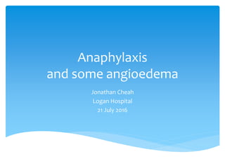 Anaphylaxis
and some angioedema
Jonathan Cheah
Logan Hospital
21 July 2016
 