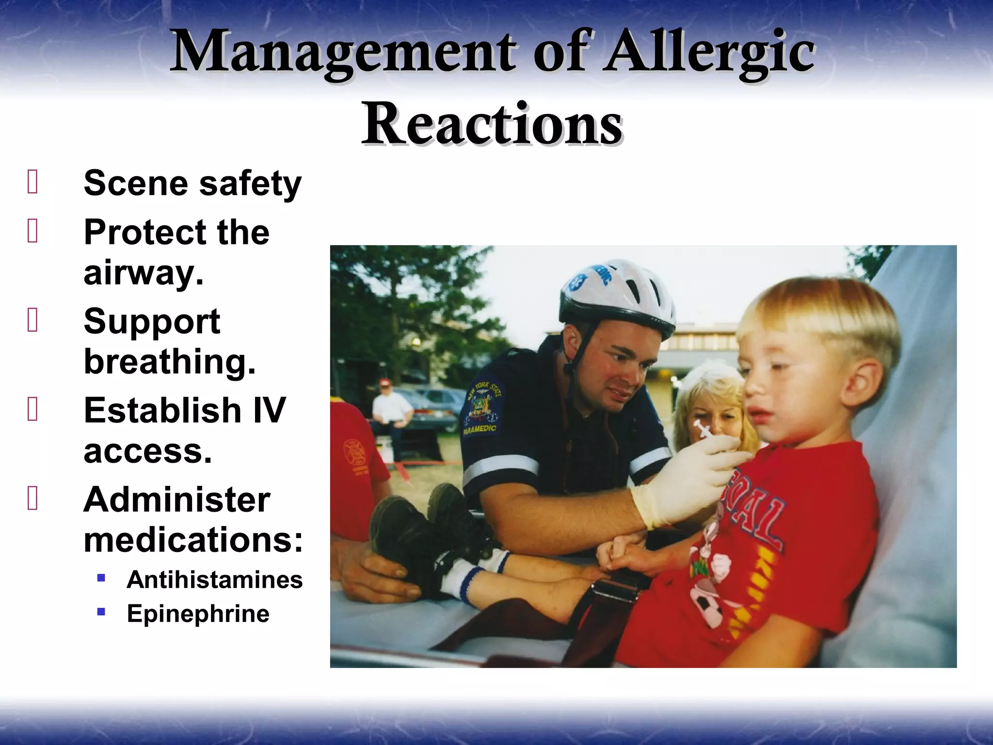 Management of Allergic
              Reactions
   Scene safety
   Protect the
    airway.
   Support
    breathing.
   Establish IV
    access.
   Administer
    medications:
     Antihistamines
     Epinephrine
 
