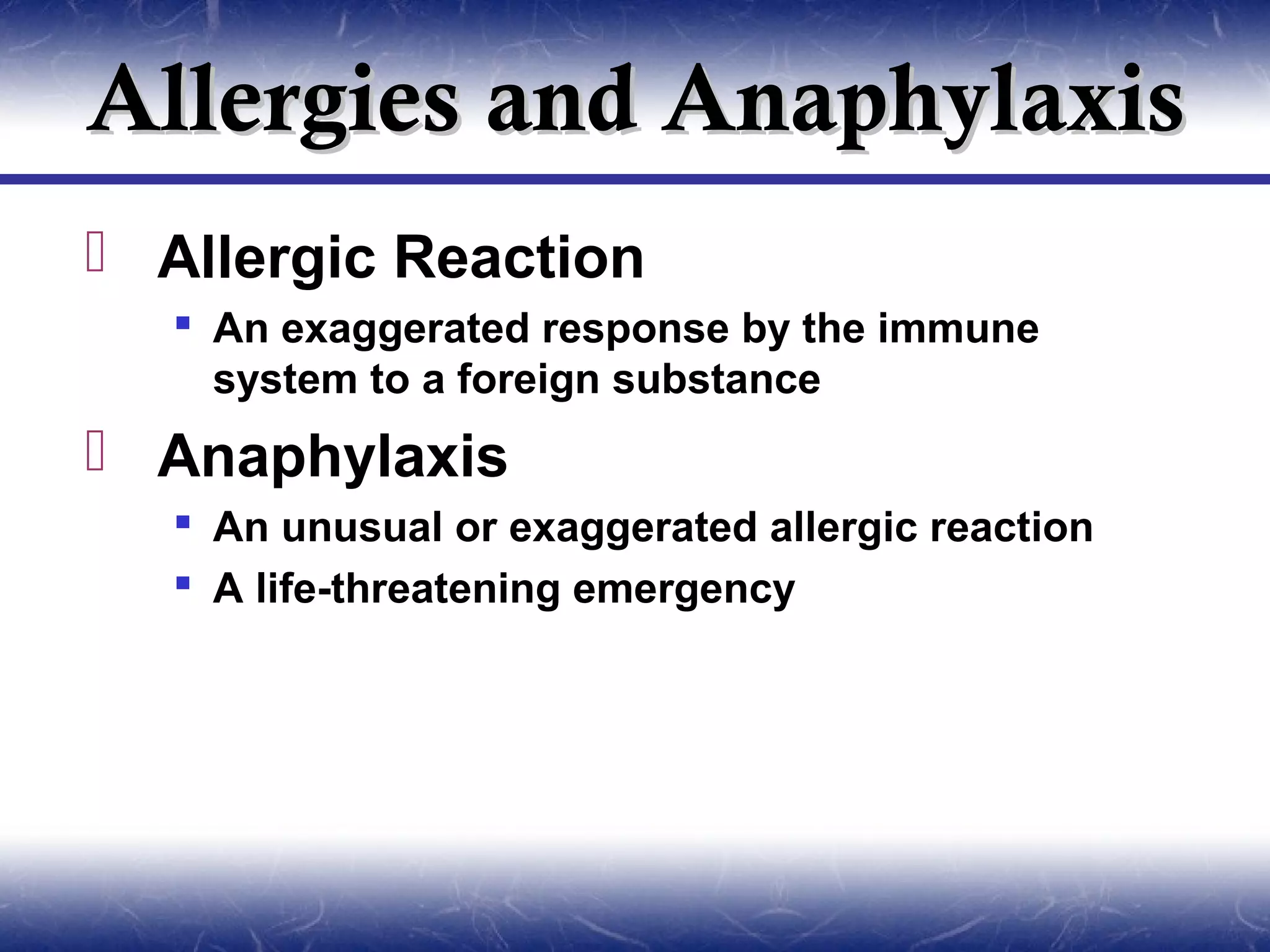Allergies and Anaphylaxis
 Allergic Reaction
   An exaggerated response by the immune
    system to a foreign substance
 Anaphylaxis
   An unusual or exaggerated allergic reaction
   A life-threatening emergency
 