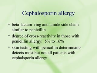 Cephalosporin allergy beta-lactam  ring and amide side chain similar to penicillin degree of cross-reactivity in those with penicillin allergy:  5% to 16% skin testing with penicillin determinants detects most but not all patients with cephalsporin allergy 
