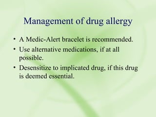 Management of drug allergy A Medic-Alert bracelet is recommended. Use alternative medications, if at all possible. Desensitize to implicated drug, if this drug is deemed essential. 
