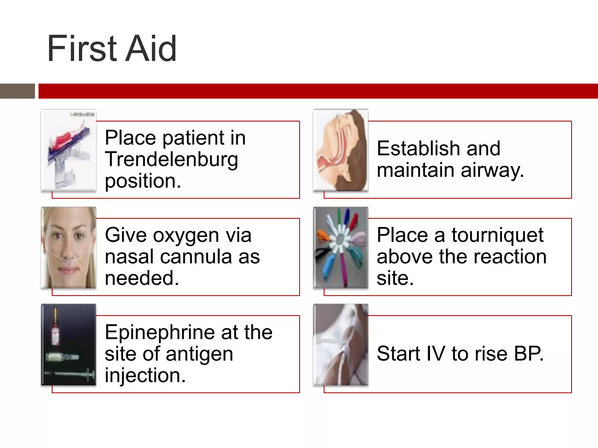 First Aid

   Place patient in
                        Establish and
   Trendelenburg
                        maintain airway.
   position.

   Give oxygen via      Place a tourniquet
   nasal cannula as     above the reaction
   needed.              site.

   Epinephrine at the
   site of antigen      Start IV to rise BP.
   injection.
 