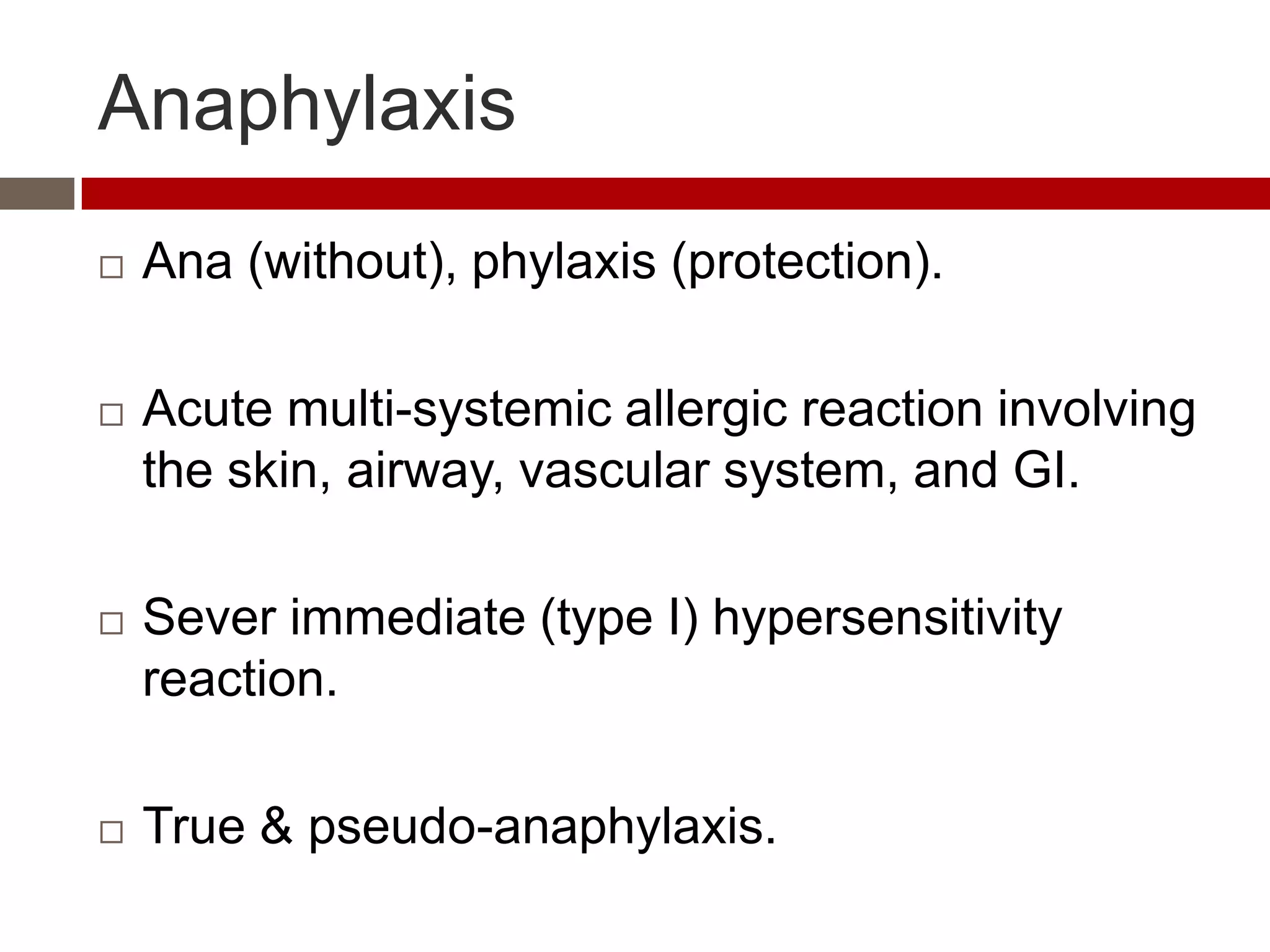 Anaphylaxis
   Ana (without), phylaxis (protection).

   Acute multi-systemic allergic reaction involving
    the skin, airway, vascular system, and GI.

   Sever immediate (type I) hypersensitivity
    reaction.

   True & pseudo-anaphylaxis.
 