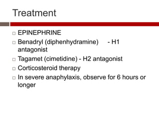 Treatment
   EPINEPHRINE
   Benadryl (diphenhydramine) - H1
    antagonist
   Tagamet (cimetidine) - H2 antagonist
   Corticosteroid therapy
   In severe anaphylaxis, observe for 6 hours or
    longer
 