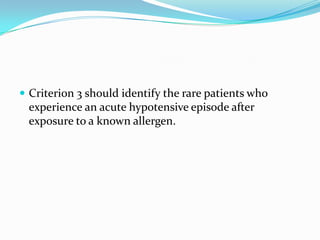  Criterion 3 should identify the rare patients who
experience an acute hypotensive episode after
exposure to a known allergen.
 