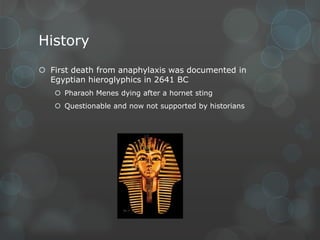 History
 First death from anaphylaxis was documented in
Egyptian hieroglyphics in 2641 BC
 Pharaoh Menes dying after a hornet sting
 Questionable and now not supported by historians

 