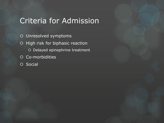 Criteria for Admission
 Unresolved symptoms
 High risk for biphasic reaction
 Delayed epinephrine treatment

 Co-morbidities
 Social

 