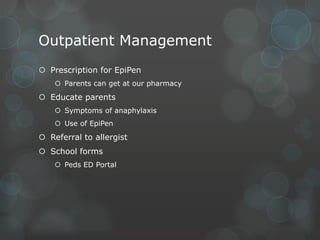 Outpatient Management
 Prescription for EpiPen
 Parents can get at our pharmacy

 Educate parents
 Symptoms of anaphylaxis
 Use of EpiPen

 Referral to allergist
 School forms
 Peds ED Portal

 
