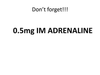 Don’t forget!!!
0.5mg IM ADRENALINE
 