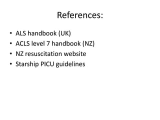 References:
• ALS handbook (UK)
• ACLS level 7 handbook (NZ)
• NZ resuscitation website
• Starship PICU guidelines
 