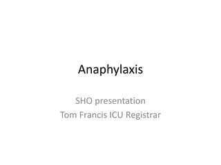 Anaphylaxis
SHO presentation
Tom Francis ICU Registrar
 