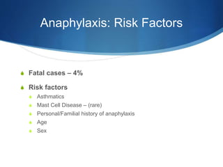 Anaphylaxis: Risk Factors
S Fatal cases – 4%
S Risk factors
S Asthmatics
S Mast Cell Disease – (rare)
S Personal/Familial history of anaphylaxis
S Age
S Sex
 