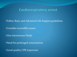 •Follow Basic and Advanced Life Support guidelines
•Consider reversible causes
•Give intravenous fluids
•Need for prolonged resuscitation
•Good quality CPR important
 
