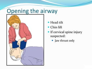 Opening the airway
 Head tilt
 Chin lift
 If cervical spine injury
suspected:
 Jaw thrust only
 