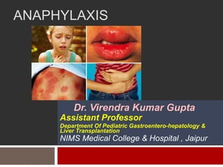 ANAPHYLAXIS
Dr. Virendra Kumar Gupta
Assistant Professor
Department Of Pediatric Gastroentero-hepatology &
Liver Transplantation
NIMS Medical College & Hospital , Jaipur
 