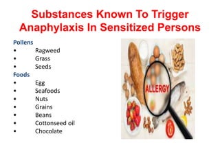Substances Known To Trigger
Anaphylaxis In Sensitized Persons
Pollens
• Ragweed
• Grass
• Seeds
Foods
• Egg
• Seafoods
• Nuts
• Grains
• Beans
• Cottonseed oil
• Chocolate
 