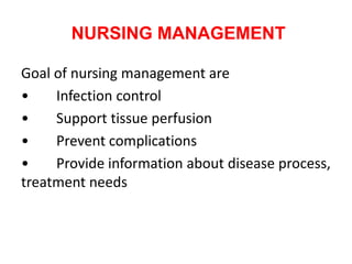 NURSING MANAGEMENT
Goal of nursing management are
• Infection control
• Support tissue perfusion
• Prevent complications
• Provide information about disease process,
treatment needs
 