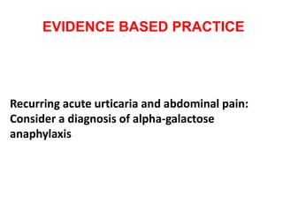 EVIDENCE BASED PRACTICE
Recurring acute urticaria and abdominal pain:
Consider a diagnosis of alpha-galactose
anaphylaxis
 