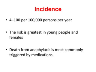 Incidence
• 4–100 per 100,000 persons per year
• The risk is greatest in young people and
females
• Death from anaphylaxis is most commonly
triggered by medications.
 