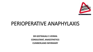 PERIOPERATIVE ANAPHYLAXIS
DR GEETANJALI S VERMA
CONSULTANT, ANAESTHETICS
CUMBERLAND INFIRMARY
 