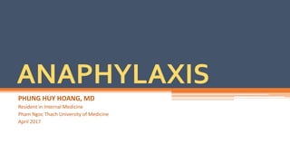PHUNG HUY HOANG, MD
Resident in Internal Medicine
Pham Ngoc Thach University of Medicine
April 2017
ANAPHYLAXIS
 