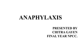 ANAPHYLAXIS
PRESENTED BY
CHITRA GAYEN
FINAL YEAR NPCC.
 