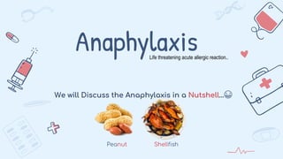 Anaphylaxis
We will Discuss the Anaphylaxis in a Nutshell…😁
Peanut Shellfish
Life threatening acute allergic reaction..
 