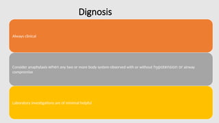 Dignosis
Always clinical
Consider anaphylaxis when any two or more body system observed with or without hypotension or airway
compromise
Laboratory investigations are of minimal helpful
 