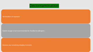Decontamination
Termination of exposure
Gastric lavage is not recommended for foodborne allergens
Remove any remaining stinging remnants
 