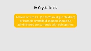 IV Crystalloids
A bolus of 1 to 2 L (10 to 20 mL/kg in children)
of isotonic crystalloid solution should be
administered concurrently with epinephrine
 