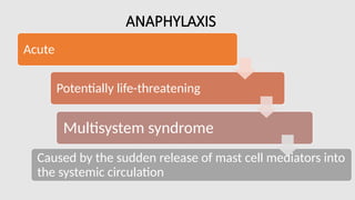ANAPHYLAXIS
Acute
Potentially life-threatening
Multisystem syndrome
Caused by the sudden release of mast cell mediators into
the systemic circulation
 
