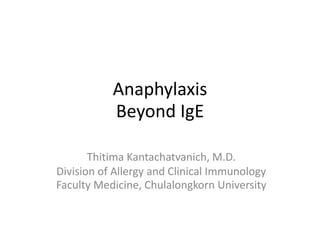 Anaphylaxis
Beyond IgE
Thitima Kantachatvanich, M.D.
Division of Allergy and Clinical Immunology
Faculty Medicine, Chulalongkorn University
 