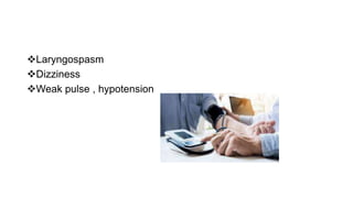Laryngospasm
Dizziness
Weak pulse , hypotension
 