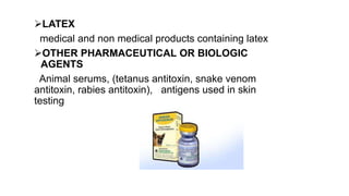 LATEX
medical and non medical products containing latex
OTHER PHARMACEUTICAL OR BIOLOGIC
AGENTS
Animal serums, (tetanus antitoxin, snake venom
antitoxin, rabies antitoxin), antigens used in skin
testing
 