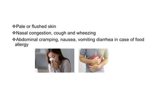 Pale or flushed skin
Nasal congestion, cough and wheezing
Abdominal cramping, nausea, vomiting diarrhea in case of food
allergy
 