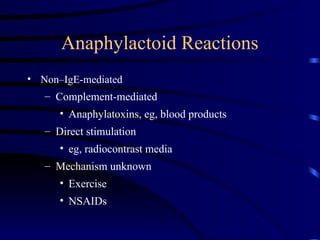 Anaphylactoid Reactions
• Non–IgE-mediated
– Complement-mediated
• Anaphylatoxins, eg, blood products
– Direct stimulation
• eg, radiocontrast media
– Mechanism unknown
• Exercise
• NSAIDs
 