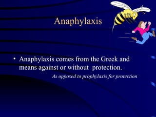 Anaphylaxis
• Anaphylaxis comes from the Greek and
means against or without protection.
As opposed to prophylaxis for protection
 