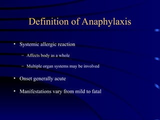 Definition of Anaphylaxis
• Systemic allergic reaction
– Affects body as a whole
– Multiple organ systems may be involved
• Onset generally acute
• Manifestations vary from mild to fatal
 