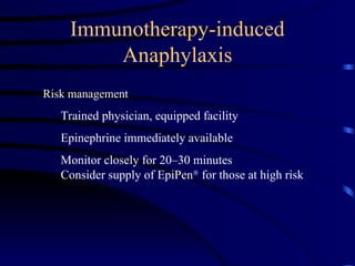 Immunotherapy-induced
Anaphylaxis
Risk management
Trained physician, equipped facility
Epinephrine immediately available
Monitor closely for 20–30 minutes
Consider supply of EpiPen
for those at high risk
 