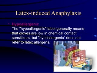 Latex-induced Anaphylaxis
• Hypoallergenic
The "hypoallergenic" label generally means
that gloves are low in chemical contact
sensitizers, but "hypoallergenic" does not
refer to latex allergens.
 