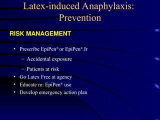 Latex-induced Anaphylaxis:
Prevention
• Prescribe EpiPen®
or EpiPen®
Jr
– Accidental exposure
– Patients at risk
• Go Latex Free at agency
• Educate re: EpiPen®
use
• Develop emergency action plan
RISK MANAGEMENT
 