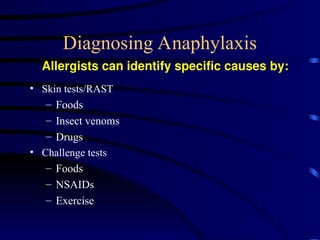 Diagnosing Anaphylaxis
• Skin tests/RAST
– Foods
– Insect venoms
– Drugs
• Challenge tests
– Foods
– NSAIDs
– Exercise
Allergists can identify specific causes by:
 