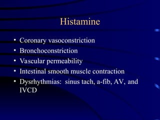 Histamine
• Coronary vasoconstriction
• Bronchoconstriction
• Vascular permeability
• Intestinal smooth muscle contraction
• Dysrhythmias: sinus tach, a-fib, AV, and
IVCD
 