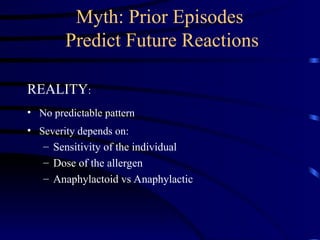 Myth: Prior Episodes
Predict Future Reactions
REALITY:
• No predictable pattern
• Severity depends on:
– Sensitivity of the individual
– Dose of the allergen
– Anaphylactoid vs Anaphylactic
 