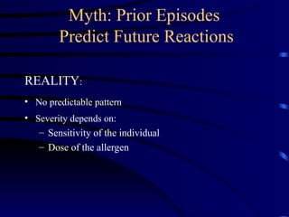 Myth: Prior Episodes
Predict Future Reactions
REALITY:
• No predictable pattern
• Severity depends on:
– Sensitivity of the individual
– Dose of the allergen
 