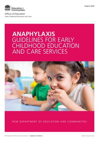 ANAPHYLAXIS
GUIDELINES FOR EARLY
CHILDHOOD EDUCATION
AND CARE SERVICES
www.dec.nsw.gov.au/ecec
N S W D E PA R T M E N T O F E D U C AT I O N A N D CO M M U N I T I E S
NSW Department of Education and Communities | Anaphylaxis Guidelines
August 2014
 
